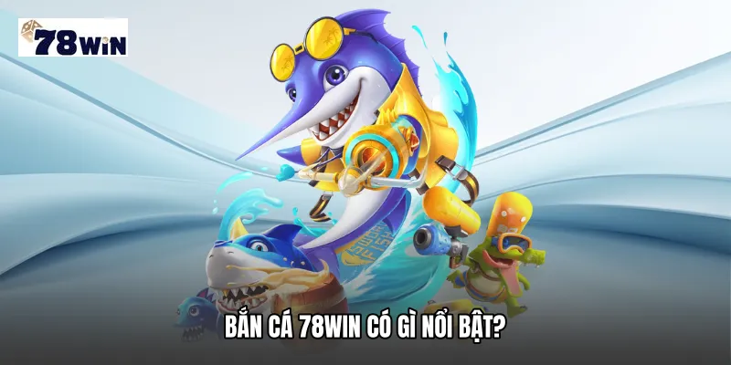Bắn cá 78WIN có gì nổi bật?