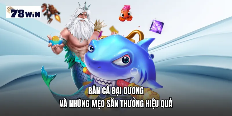 Bắn cá đại dương và những mẹo săn thưởng hiệu quả