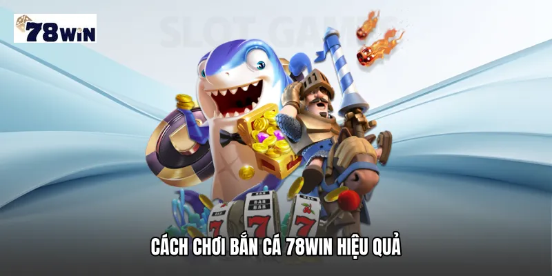 Cách chơi Bắn cá 78WIN hiệu quả