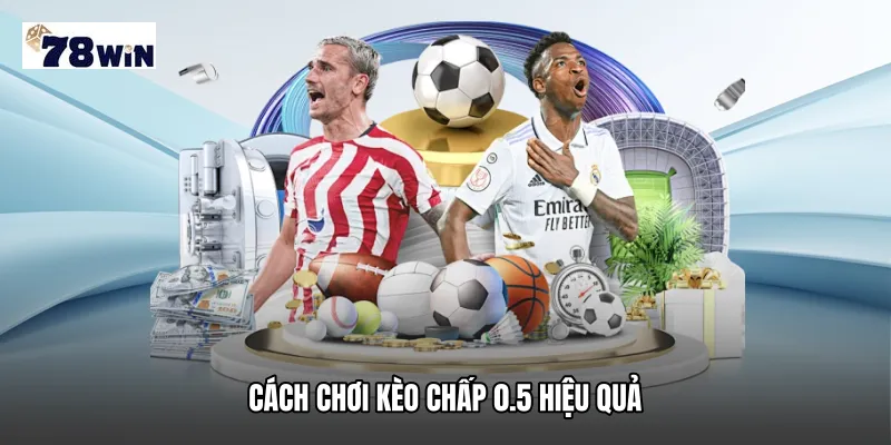 Cách chơi Kèo chấp 0.5 hiệu quả