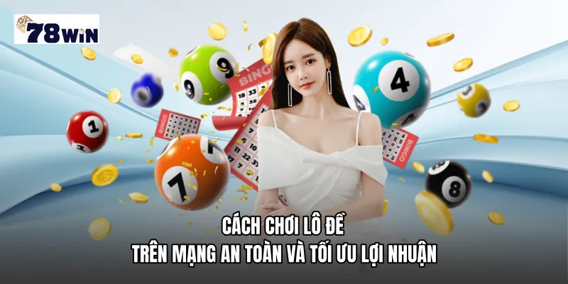 Cách chơi lô đề trên mạng an toàn và tối ưu lợi nhuận