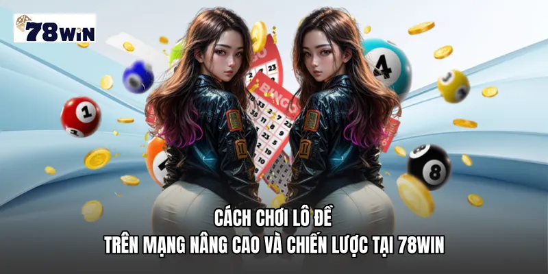  Cách chơi lô đề trên mạng nâng cao và chiến lược tại 78WIN