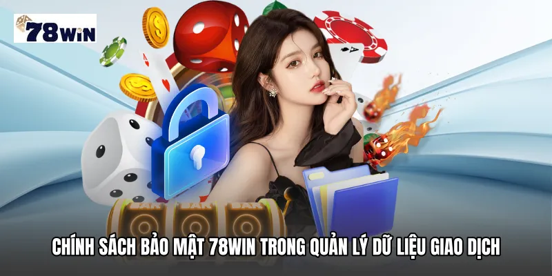 Chính sách bảo mật 78WIN trong quản lý dữ liệu giao dịch