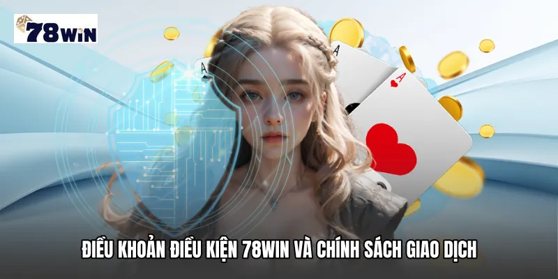 Điều khoản điều kiện 78WIN Và Chính Sách Giao Dịch