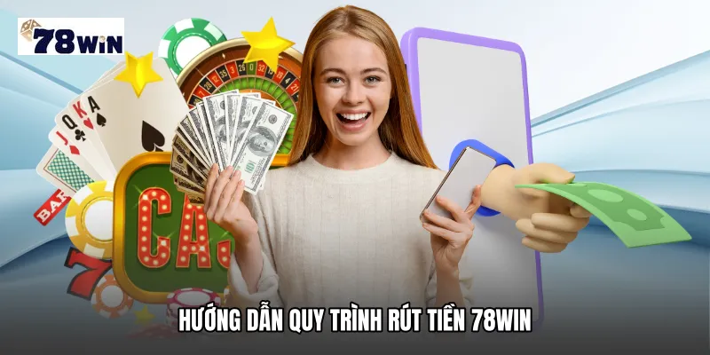 Hướng dẫn quy trình rút tiền 78WIN