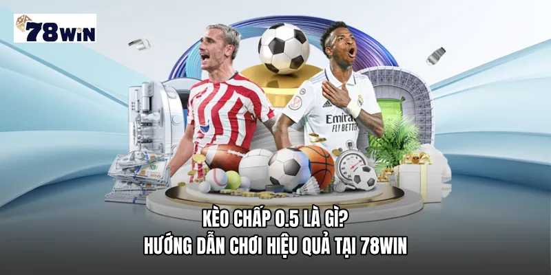 Kèo chấp 0.5 là gì? Hướng dẫn chơi hiệu quả tại 78WIN