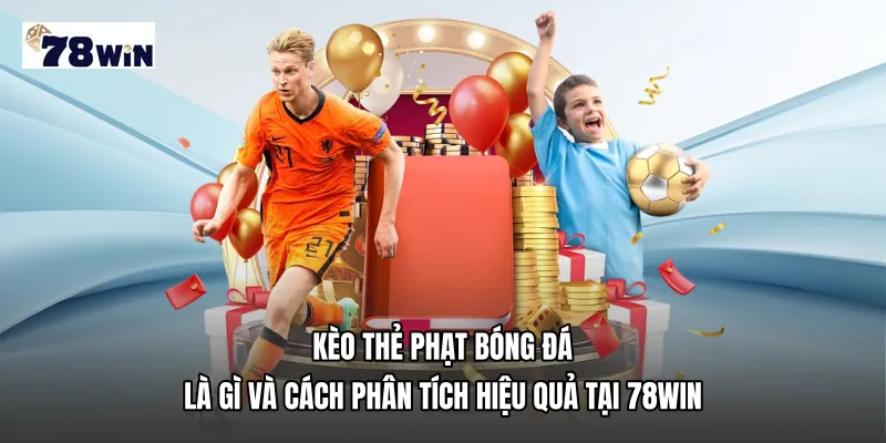 Kèo thẻ phạt bóng đá Là Gì Và Cách Phân Tích Hiệu Quả Tại 78WIN