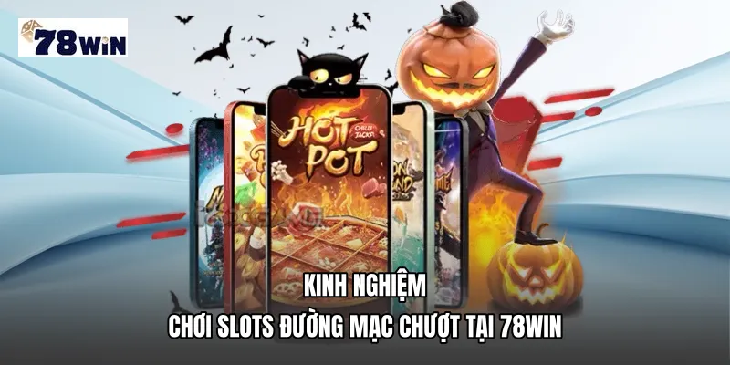 Kinh nghiệm chơi Slots đường mạc chượt tại 78WIN