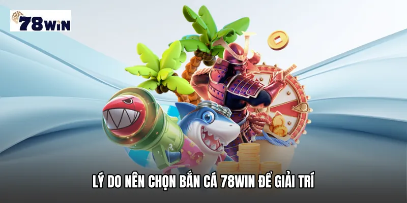 Lý do nên chọn Bắn cá 78WIN để giải trí