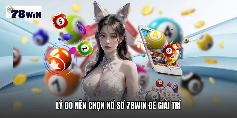Lý do nên chọn Xổ số 78WIN để giải trí
