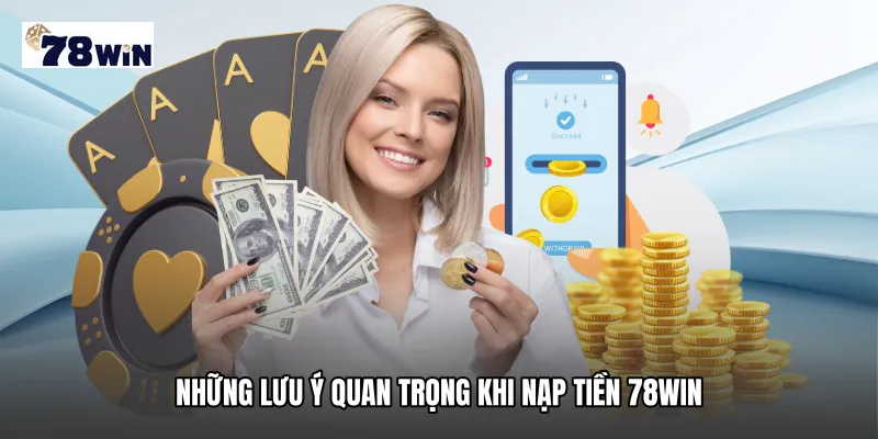 Những lưu ý quan trọng khi nạp tiền 78WIN