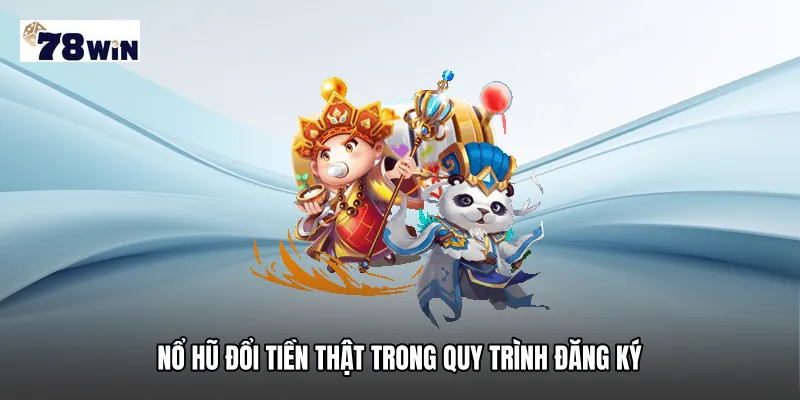 Nổ hũ đổi tiền thật trong quy trình đăng ký