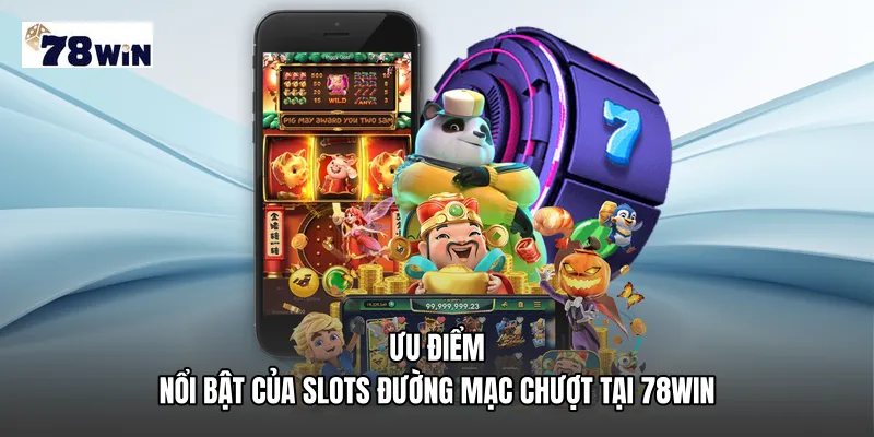 Ưu điểm nổi bật của Slots đường mạc chượt tại 78WIN